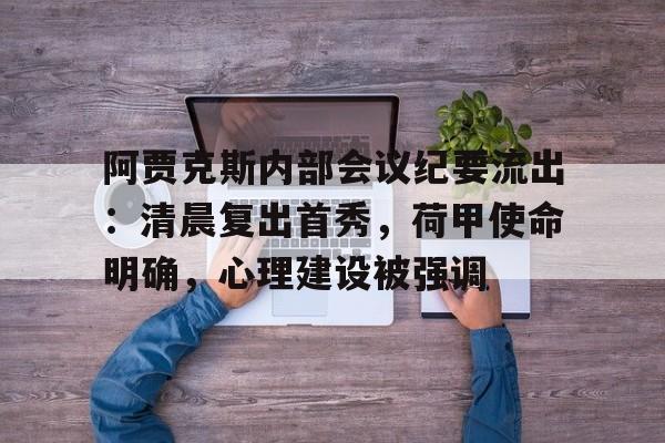 金年会-阿贾克斯内部会议纪要流出：清晨复出首秀，荷甲使命明确，心理建设被强调